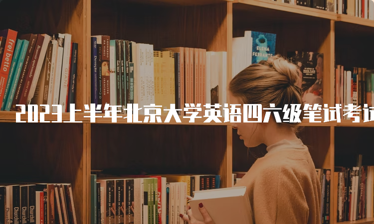 2023上半年北京大学英语四六级笔试考试时间
