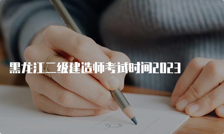 黑龙江二级建造师考试时间2023
