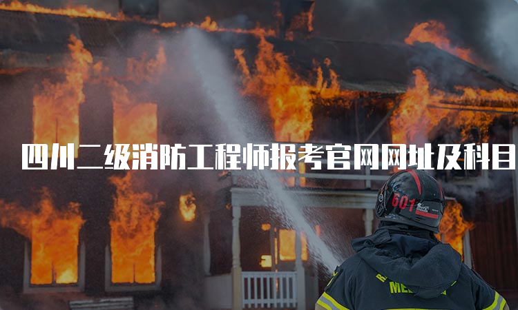 四川二级消防工程师报考官网网址及科目介绍