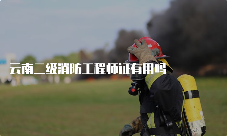 云南二级消防工程师证有用吗