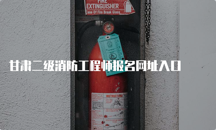 甘肃二级消防工程师报名网址入口