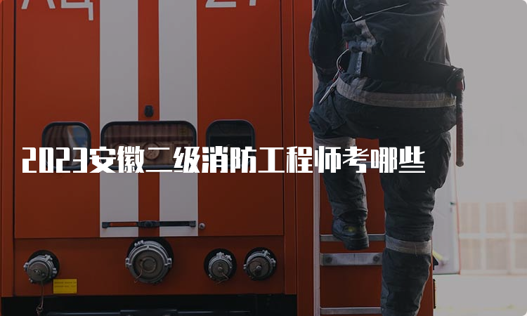 2023安徽二级消防工程师考哪些