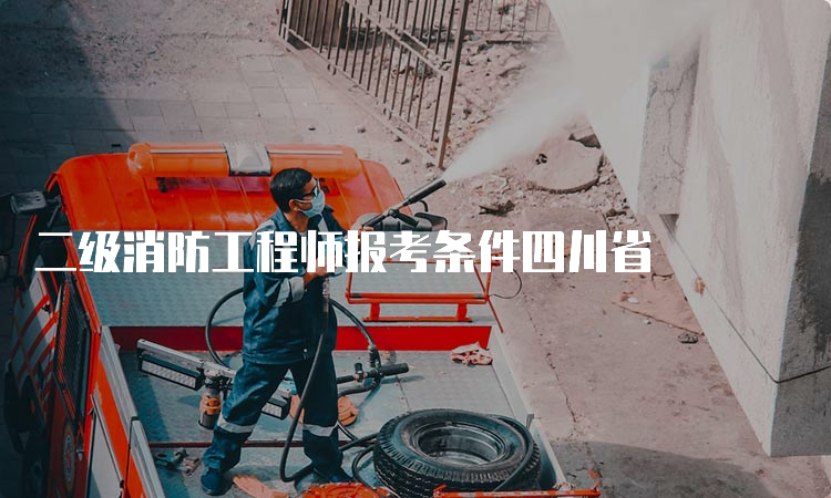 二级消防工程师报考条件四川省