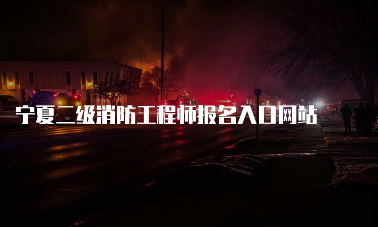 宁夏二级消防工程师报名入口网站
