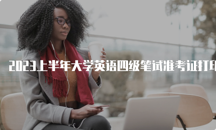2023上半年大学英语四级笔试准考证打印入口：中国教育考试网