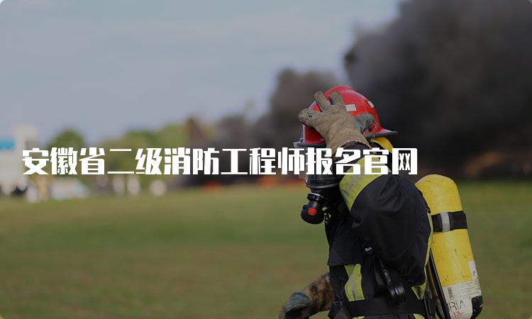 安徽省二级消防工程师报名官网