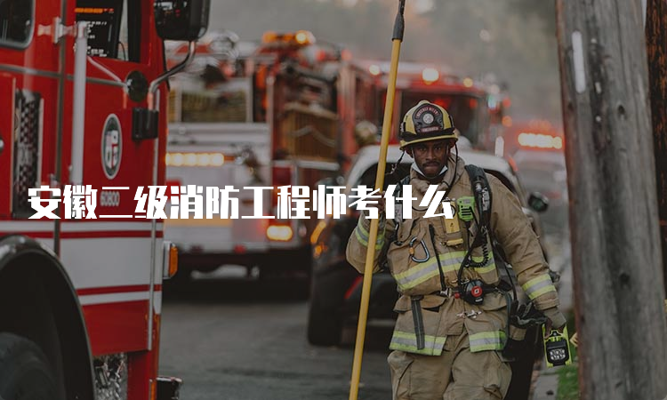 安徽二级消防工程师考什么
