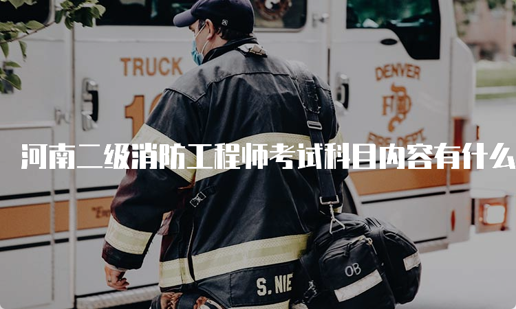 河南二级消防工程师考试科目内容有什么
