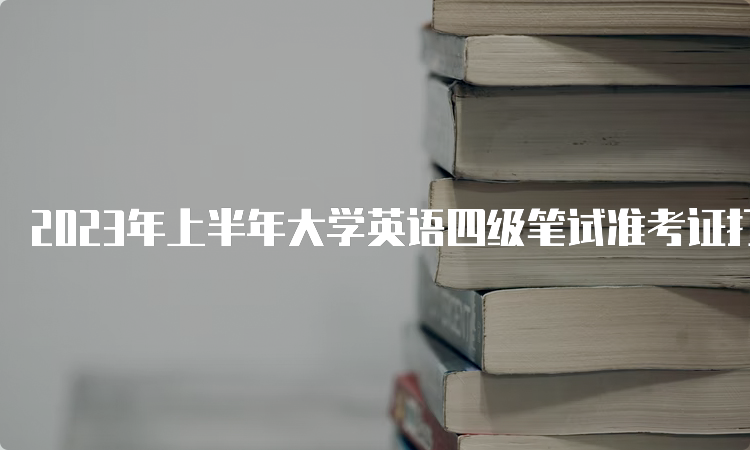 2023年上半年大学英语四级笔试准考证打印官网：中国教育考试网
