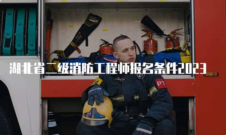 湖北省二级消防工程师报名条件2023