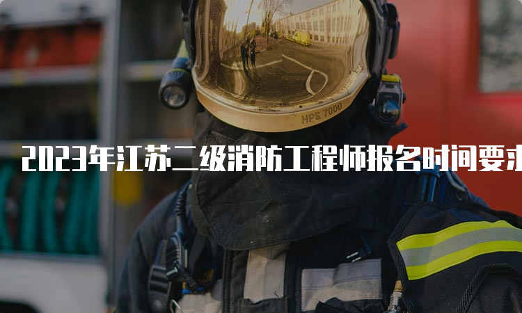 2023年江苏二级消防工程师报名时间要求