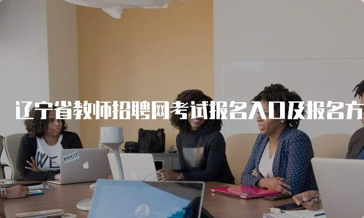 辽宁省教师招聘网考试报名入口及报名方式