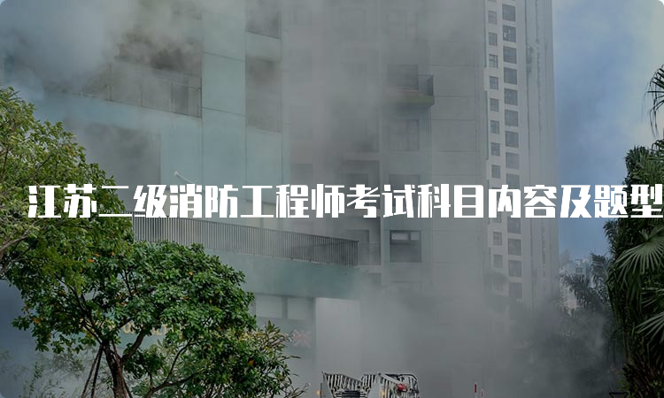 江苏二级消防工程师考试科目内容及题型介绍