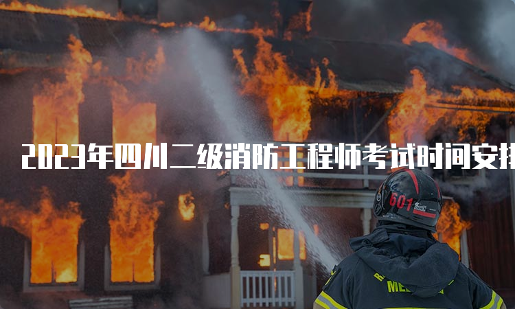 2023年四川二级消防工程师考试时间安排