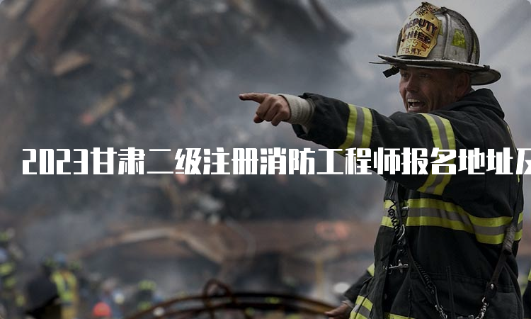 2023甘肃二级注册消防工程师报名地址及流程