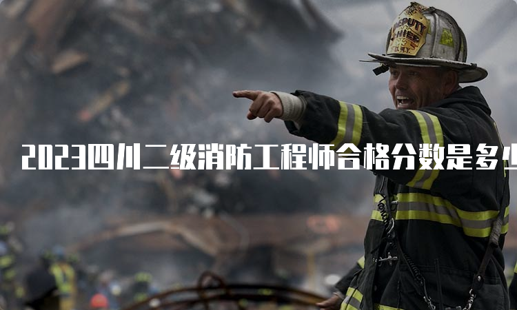2023四川二级消防工程师合格分数是多少？