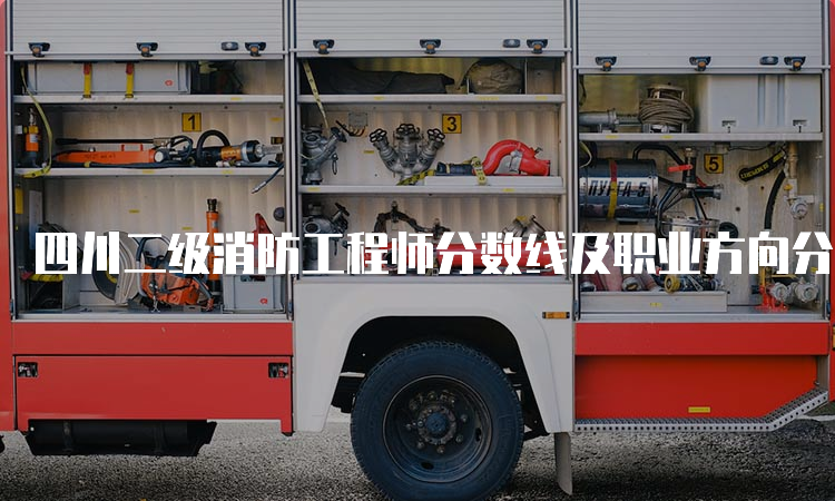 四川二级消防工程师分数线及职业方向分析