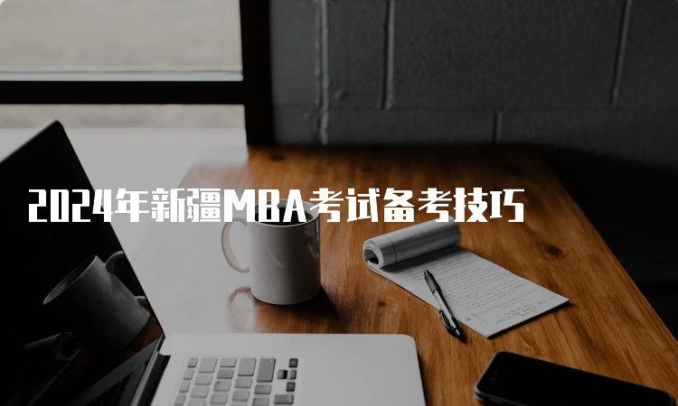 2024年新疆MBA考试备考技巧