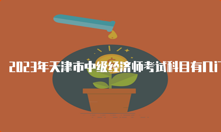 2023年天津市中级经济师考试科目有几门