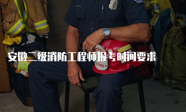 安徽二级消防工程师报考时间要求
