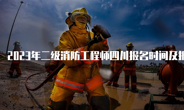 2023年二级消防工程师四川报名时间及报考流程