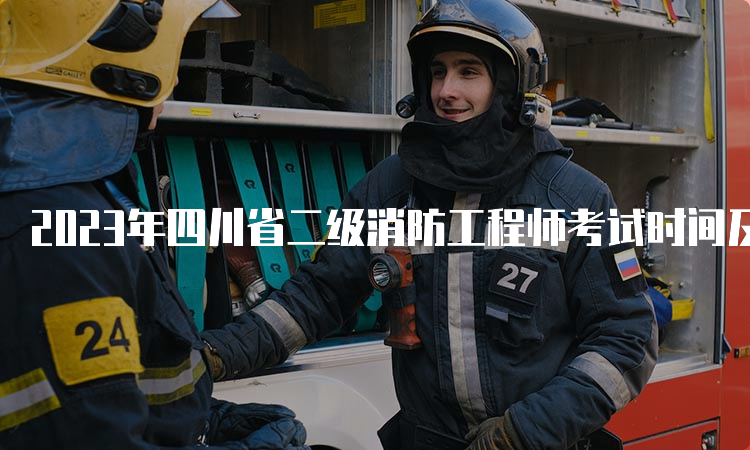 2023年四川省二级消防工程师考试时间及报考材料