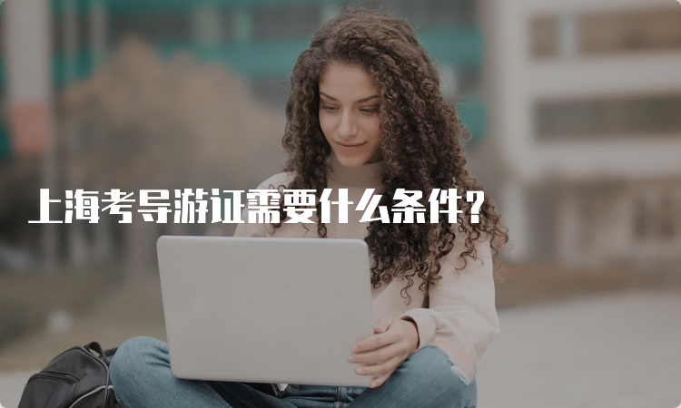 上海考导游证需要什么条件？
