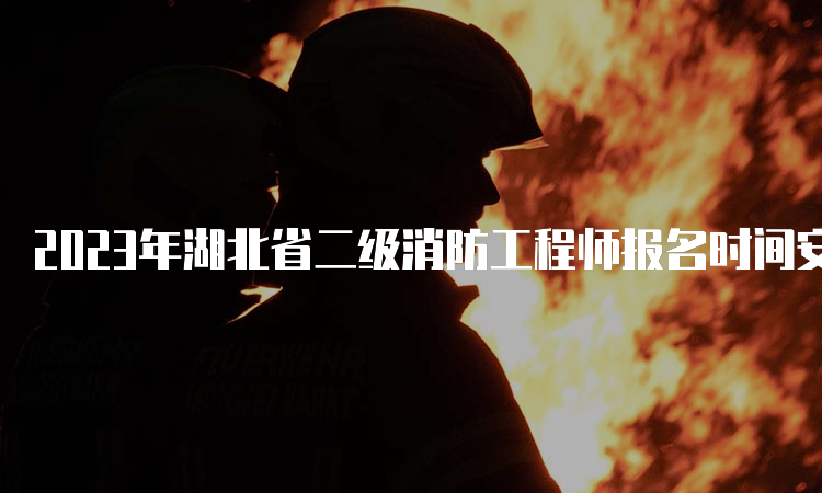 2023年湖北省二级消防工程师报名时间安排