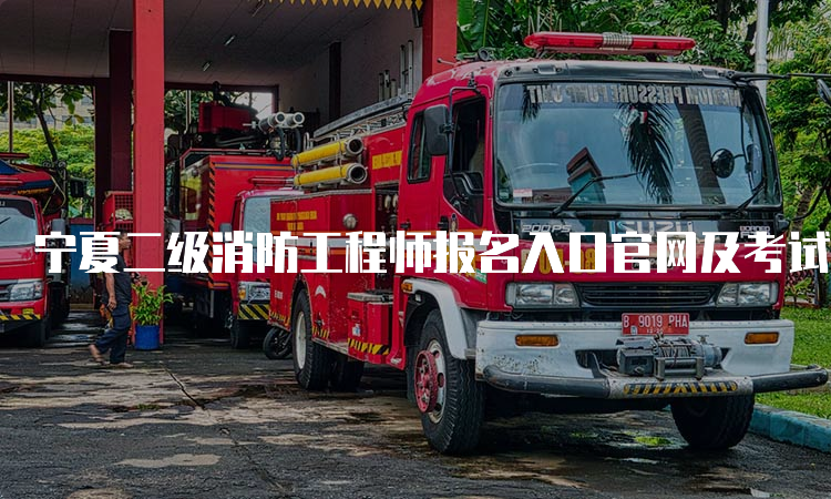 宁夏二级消防工程师报名入口官网及考试条件