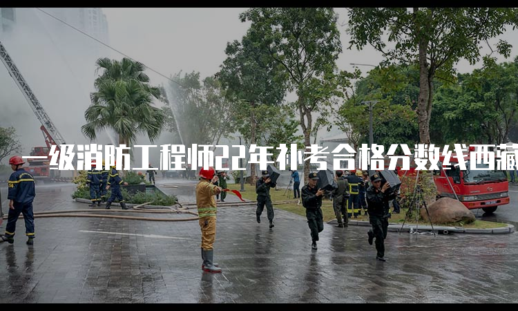 一级消防工程师22年补考合格分数线西藏