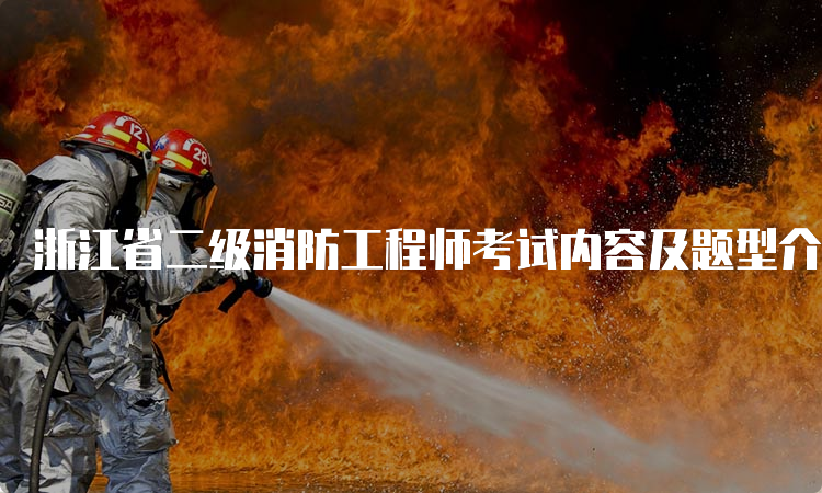 浙江省二级消防工程师考试内容及题型介绍