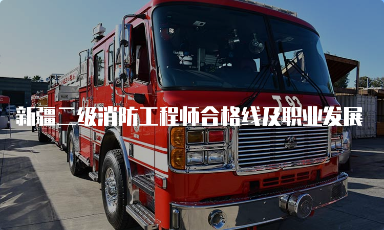 新疆二级消防工程师合格线及职业发展