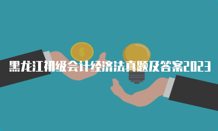 黑龙江初级会计经济法真题及答案2023