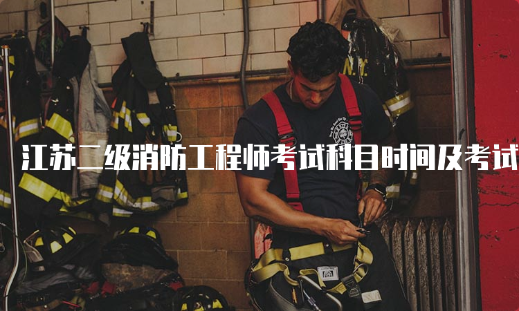 江苏二级消防工程师考试科目时间及考试内容介绍