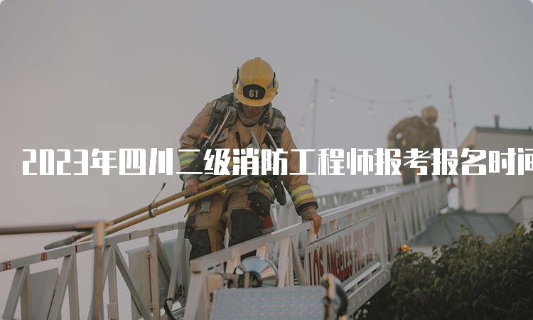 2023年四川二级消防工程师报考报名时间及报考流程是什么