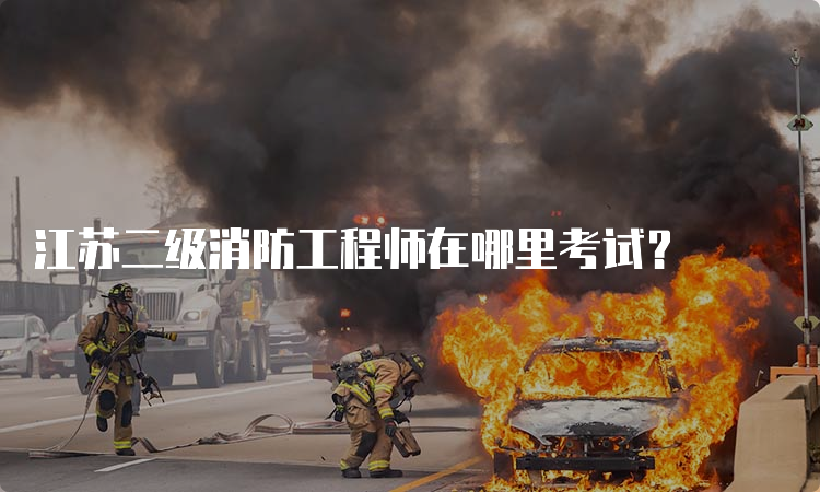 江苏二级消防工程师在哪里考试？