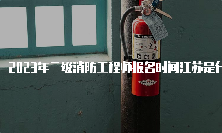 2023年二级消防工程师报名时间江苏是什么