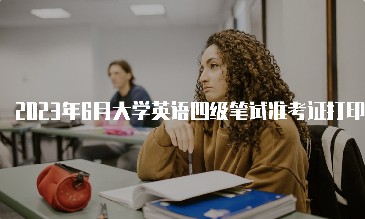 2023年6月大学英语四级笔试准考证打印入口在中国教育考试网