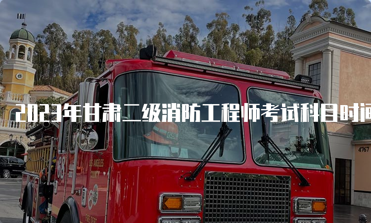 2023年甘肃二级消防工程师考试科目时间
