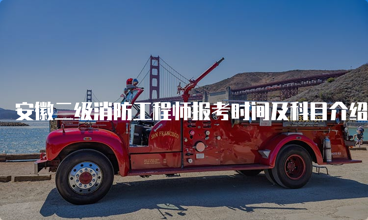 安徽二级消防工程师报考时间及科目介绍