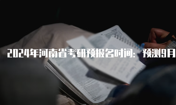 2024年河南省考研预报名时间：预测9月24