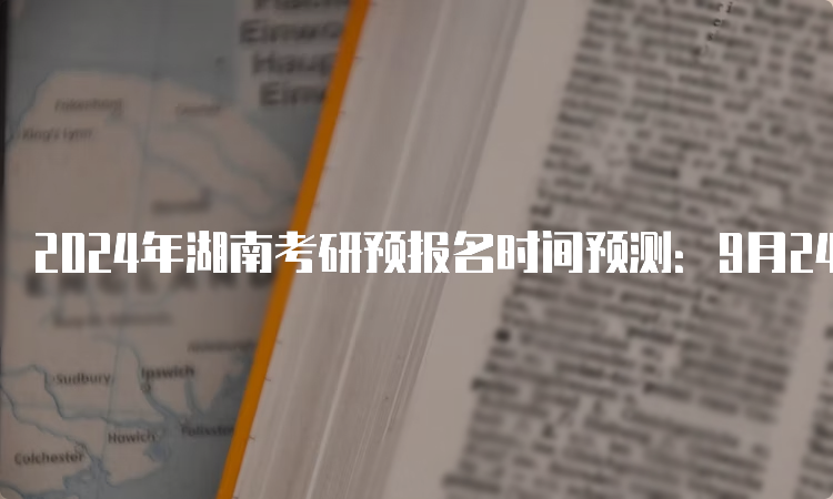 2024年湖南考研预报名时间预测：9月24日