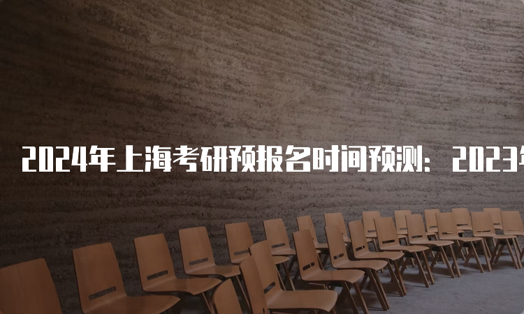 2024年上海考研预报名时间预测：2023年9月24