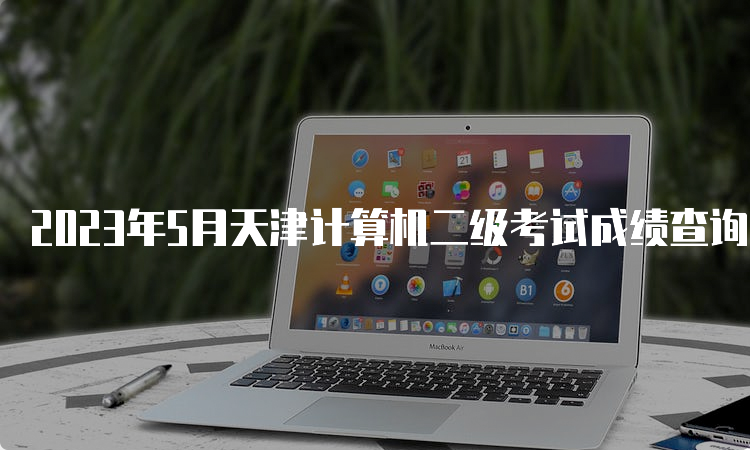 2023年5月天津计算机二级考试成绩查询时间