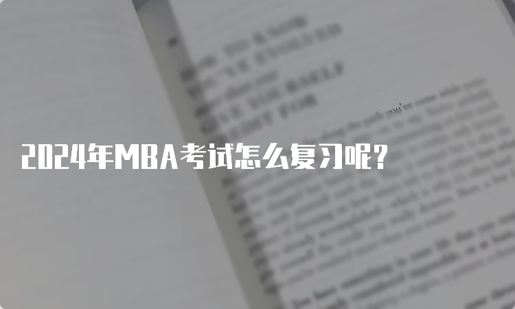 2024年MBA考试怎么复习呢？