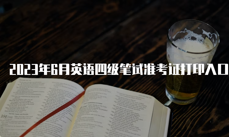 2023年6月英语四级笔试准考证打印入口：中国教育考试网