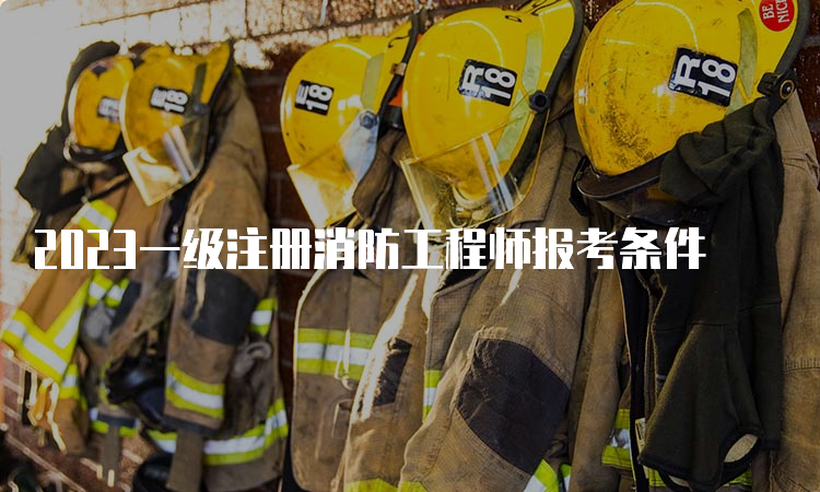 2023一级注册消防工程师报考条件