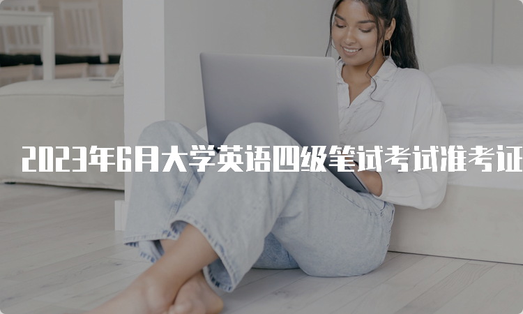 2023年6月大学英语四级笔试考试准考证打印入口官网：中国教育考试网