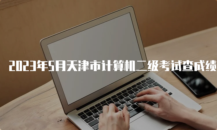 2023年5月天津市计算机二级考试查成绩时间