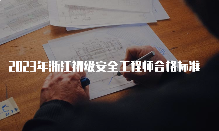 2023年浙江初级安全工程师合格标准